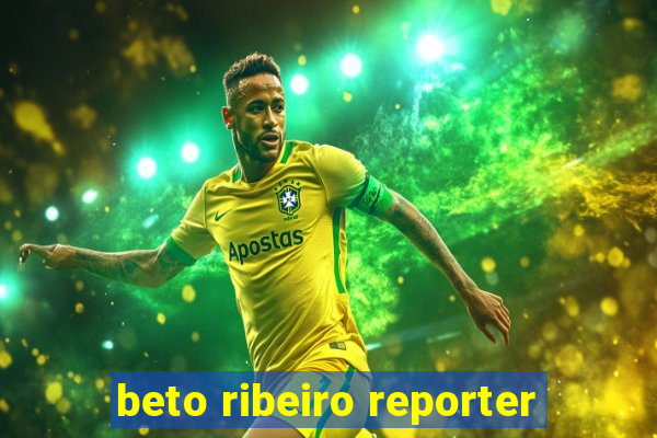 beto ribeiro reporter